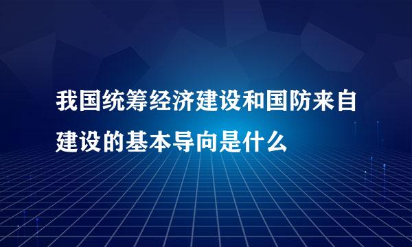 我国统筹经济建设和国防来自建设的基本导向是什么