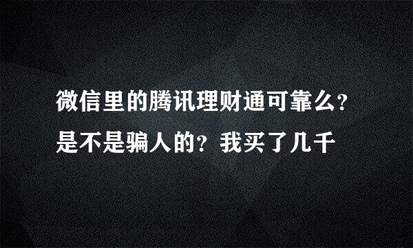 微信里的腾讯理财通可靠么？是不是骗人的？我买了几千