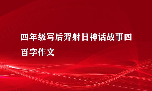 四年级写后羿射日神话故事四百字作文