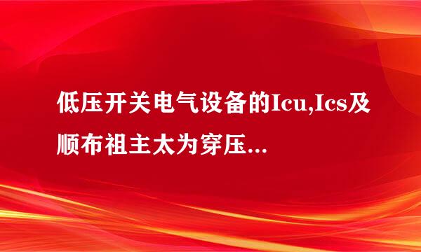 低压开关电气设备的Icu,Ics及顺布祖主太为穿压斤Icm是什么参数，有何含义？