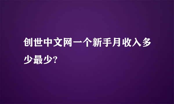 创世中文网一个新手月收入多少最少?