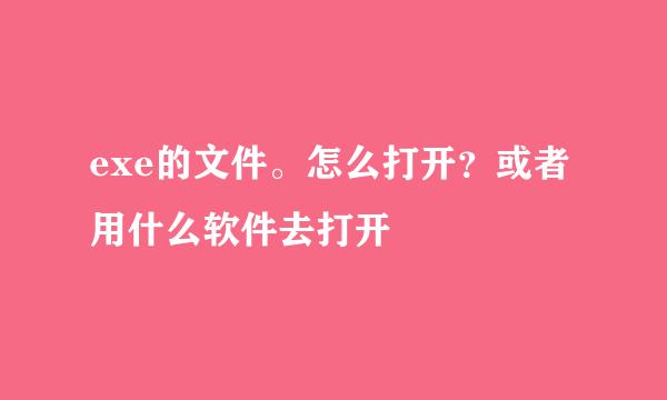 exe的文件。怎么打开？或者用什么软件去打开