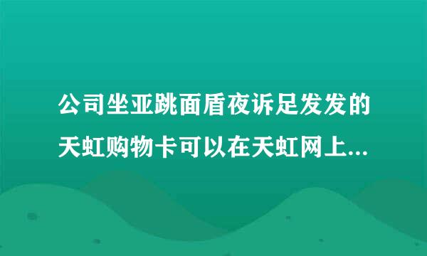 公司坐亚跳面盾夜诉足发发的天虹购物卡可以在天虹网上商城购买东西吗??