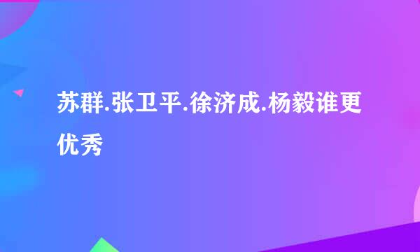 苏群.张卫平.徐济成.杨毅谁更优秀