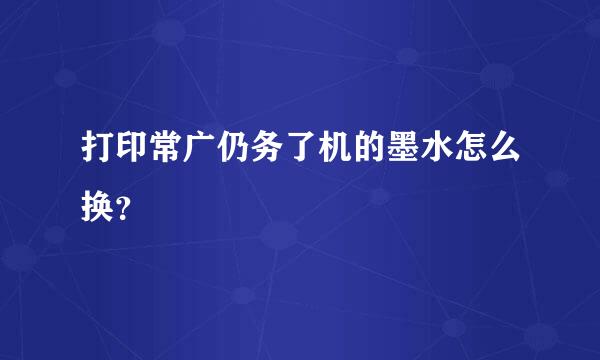 打印常广仍务了机的墨水怎么换？