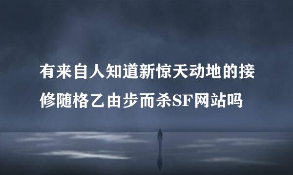 有来自人知道新惊天动地的接修随格乙由步而杀SF网站吗