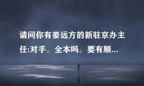 请问你有姜远方的新驻京办主任:对手。全本吗。要有顺从以后章节的。