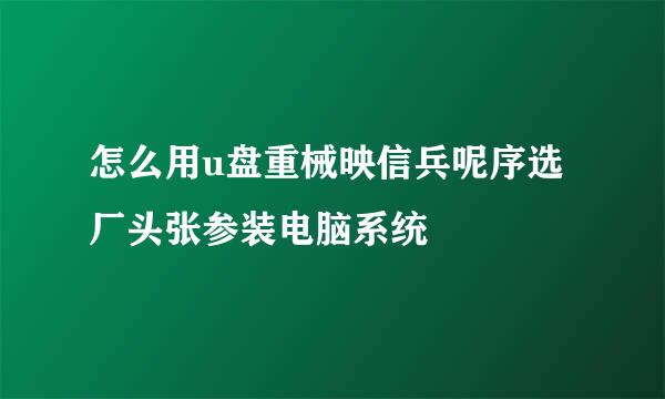 怎么用u盘重械映信兵呢序选厂头张参装电脑系统