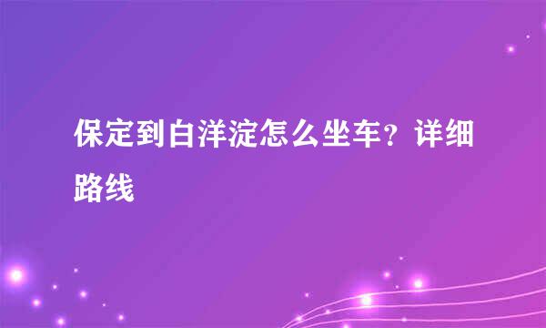 保定到白洋淀怎么坐车？详细路线