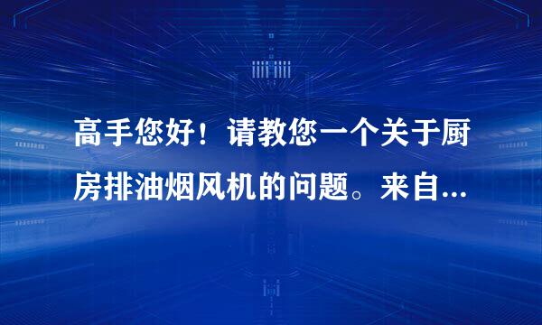 高手您好！请教您一个关于厨房排油烟风机的问题。来自工作原理,清洗方法,效率提升办法?