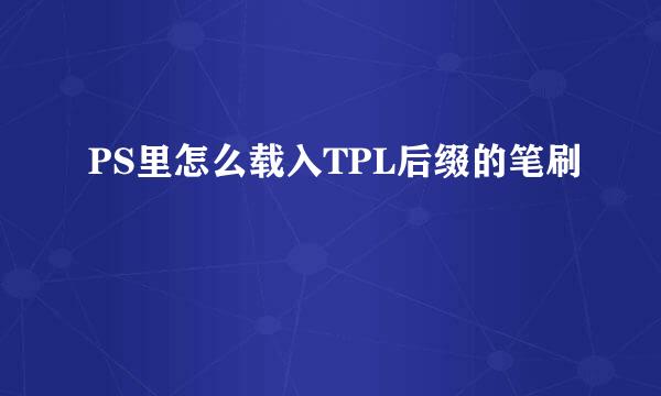 PS里怎么载入TPL后缀的笔刷