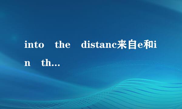 into the distanc来自e和in the distance的区别