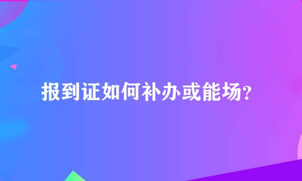 报到证如何补办或能场？