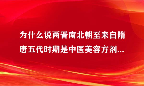 为什么说两晋南北朝至来自隋唐五代时期是中医美容方剂学360问答发展的鼎盛时期？