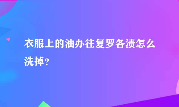 衣服上的油办往复罗各渍怎么洗掉？