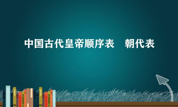 中国古代皇帝顺序表 朝代表