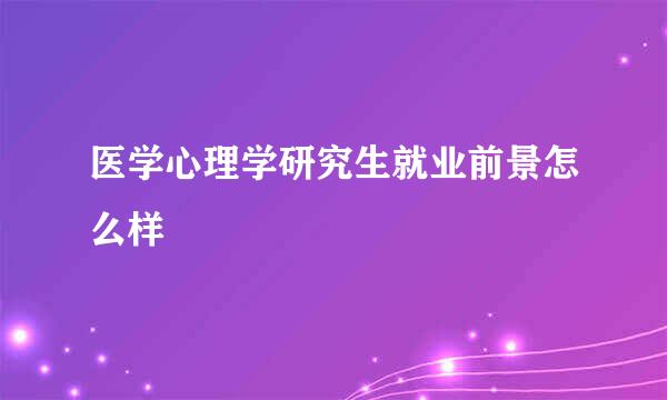 医学心理学研究生就业前景怎么样