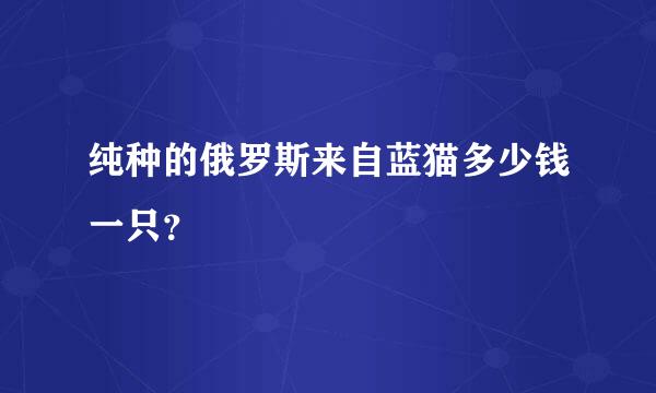 纯种的俄罗斯来自蓝猫多少钱一只？