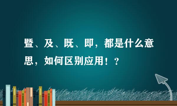 暨、及、既、即，都是什么意思，如何区别应用！？