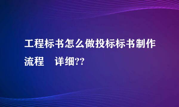 工程标书怎么做投标标书制作流程 详细??