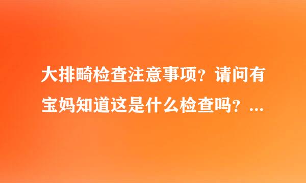 大排畸检查注意事项？请问有宝妈知道这是什么检查吗？对怀孕有什么问题呢？