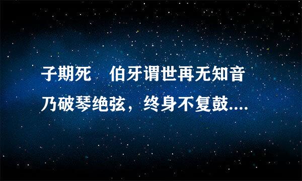 子期死 伯牙谓世再无知音 乃破琴绝弦，终身不复鼓.什么意思