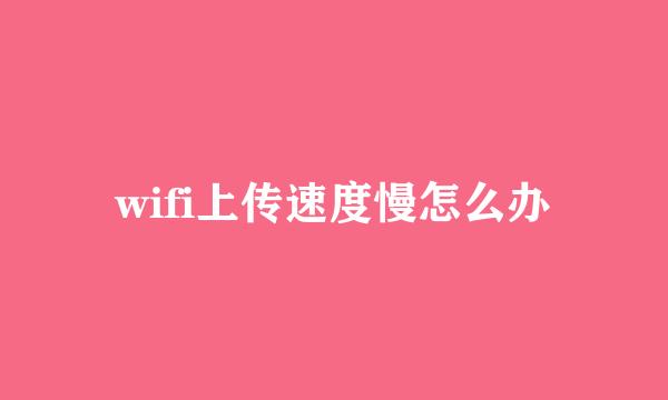 wifi上传速度慢怎么办