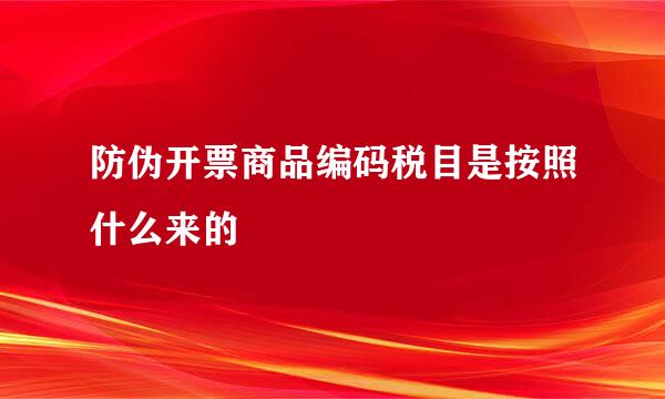 防伪开票商品编码税目是按照什么来的