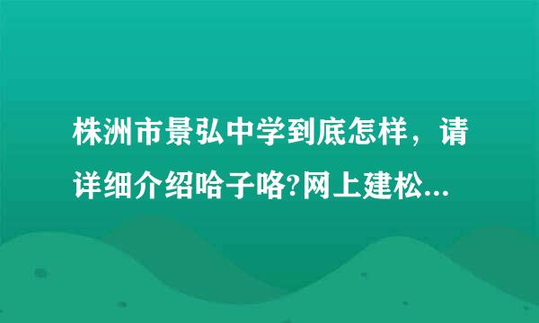 株洲市景弘中学到底怎样，请详细介绍哈子咯?网上建松足亚住祖感有篇讲朔话子的啊。我崽就要去考试了类。