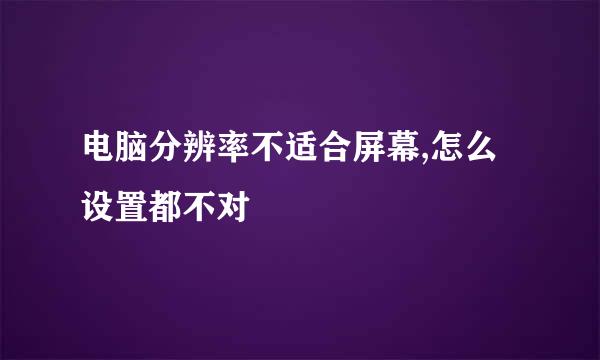 电脑分辨率不适合屏幕,怎么设置都不对