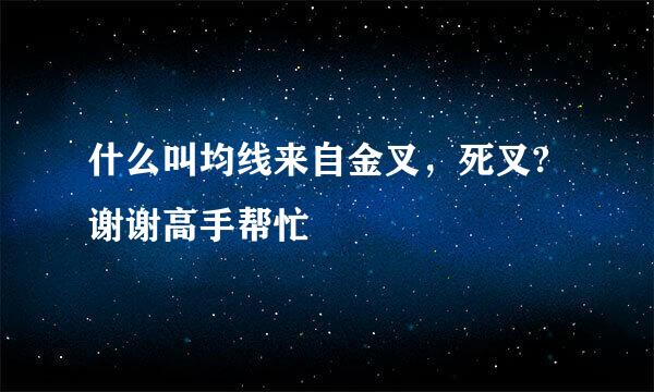 什么叫均线来自金叉，死叉?谢谢高手帮忙