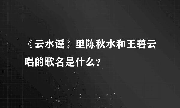 《云水谣》里陈秋水和王碧云唱的歌名是什么？