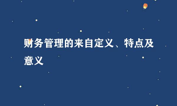 财务管理的来自定义、特点及意义