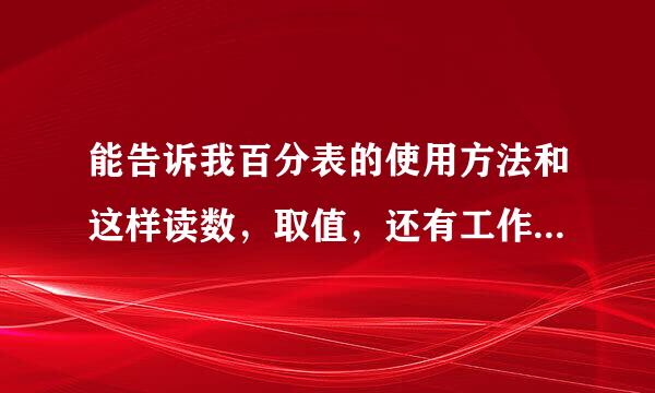 能告诉我百分表的使用方法和这样读数，取值，还有工作原理等，越详细越好，来自谢谢了。