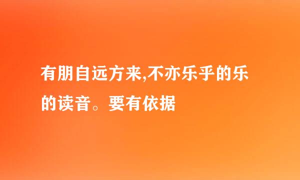 有朋自远方来,不亦乐乎的乐的读音。要有依据