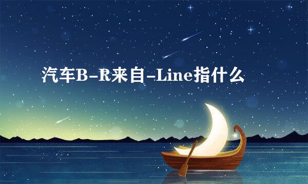 汽车B-R来自-Line指什么