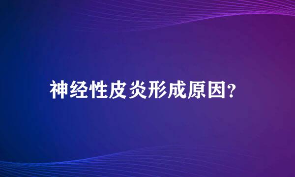 神经性皮炎形成原因？