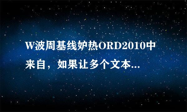 W波周基线妒热ORD2010中来自，如果让多个文本框对齐360问答！高手请回答！！