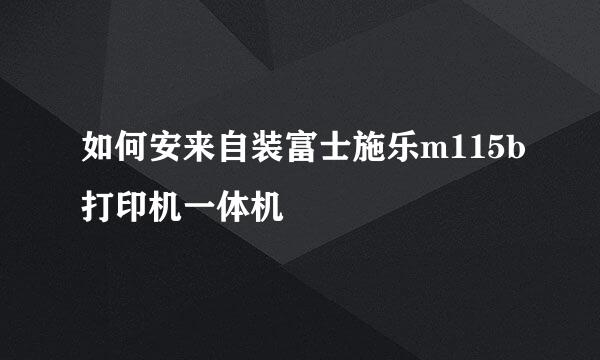 如何安来自装富士施乐m115b打印机一体机