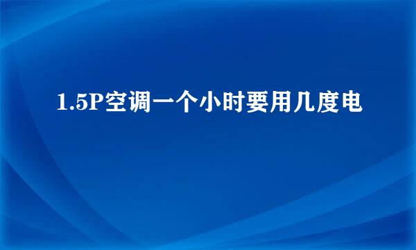 1.5P空调一个小时要用几度电