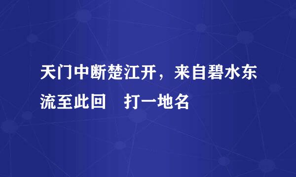 天门中断楚江开，来自碧水东流至此回 打一地名