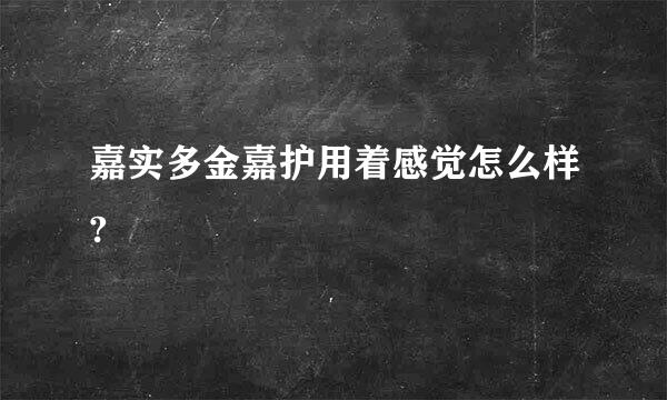 嘉实多金嘉护用着感觉怎么样?