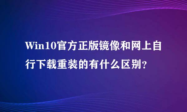 Win10官方正版镜像和网上自行下载重装的有什么区别？