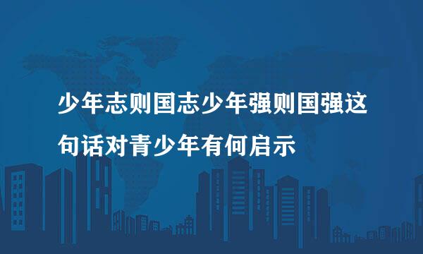 少年志则国志少年强则国强这句话对青少年有何启示