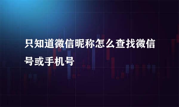 只知道微信昵称怎么查找微信号或手机号