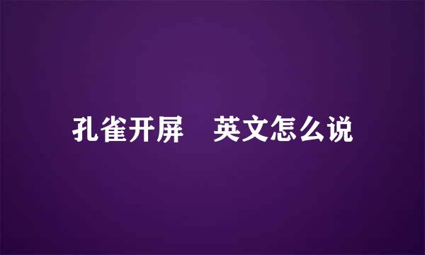 孔雀开屏 英文怎么说