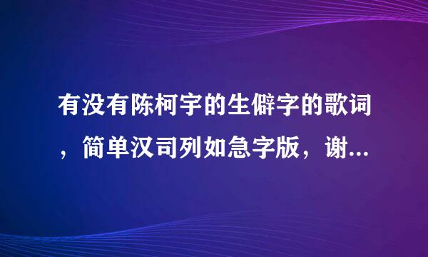 有没有陈柯宇的生僻字的歌词，简单汉司列如急字版，谢谢，非常感谢