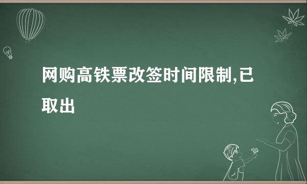 网购高铁票改签时间限制,已取出