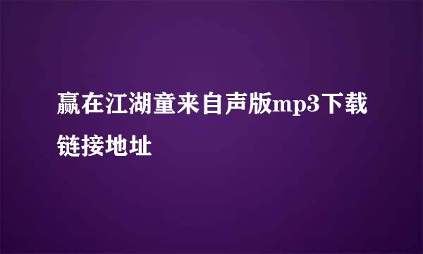 赢在江湖童来自声版mp3下载链接地址