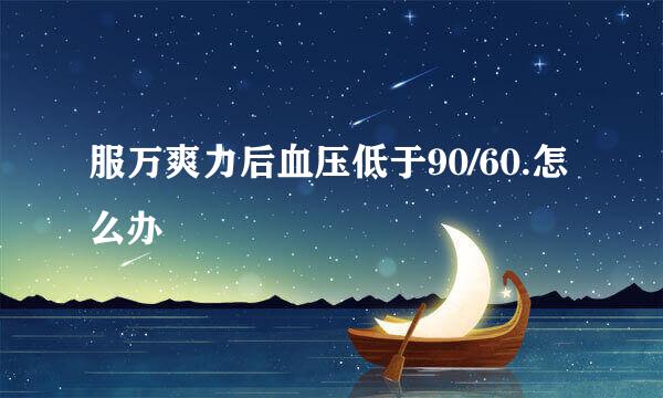 服万爽力后血压低于90/60.怎么办